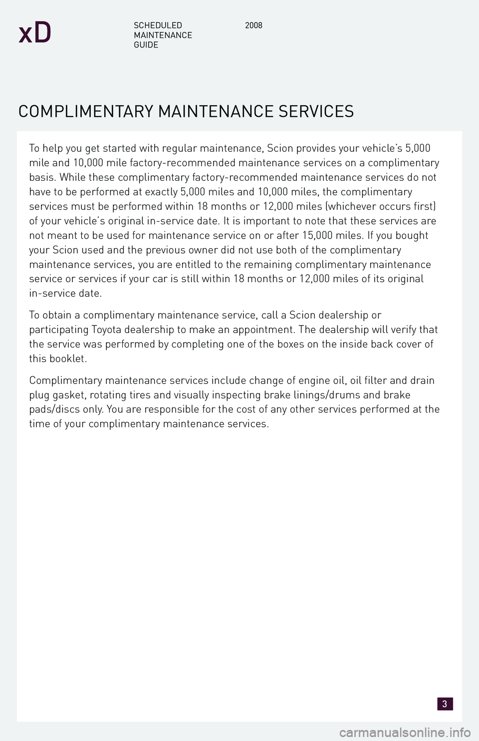 TOYOTA xD 2008  Warranties & Maintenance Guides (in English) To help you get started with regular maintenance, Scion provides your vehicle’s 5,000 
mile and 10,000 mile factory-recommended maintenance services on a complimentary
basis. While these complimenta