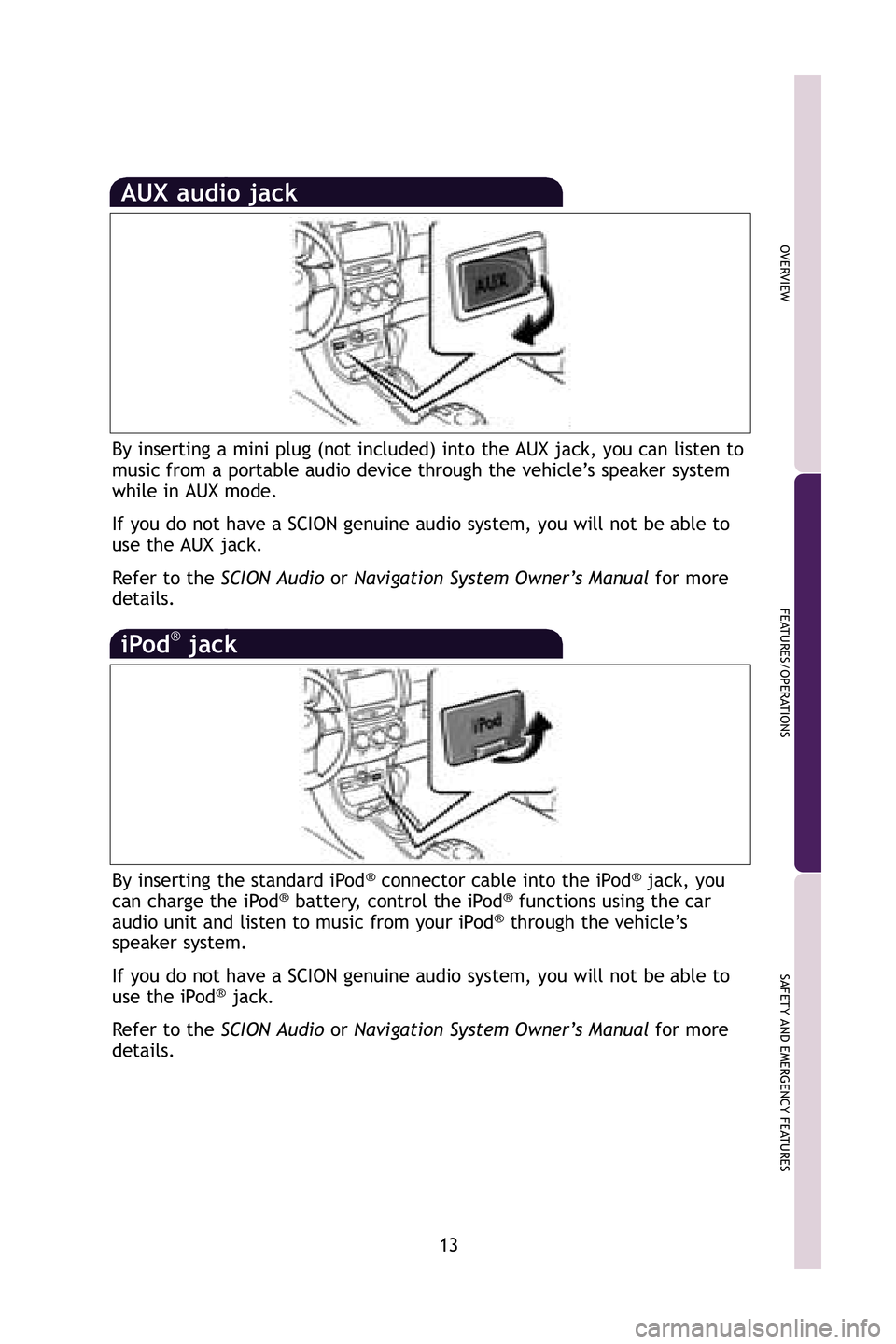 TOYOTA xD 2009   (in English) User Guide 13
OVERVIEW
FEATURES/OPERATIONS
SAFETY AND EMERGENCY FEATURES
AUX audio jack
By inserting a mini plug (not included) into the AUX jack, you can lis\
ten to
music from a portable audio device through t