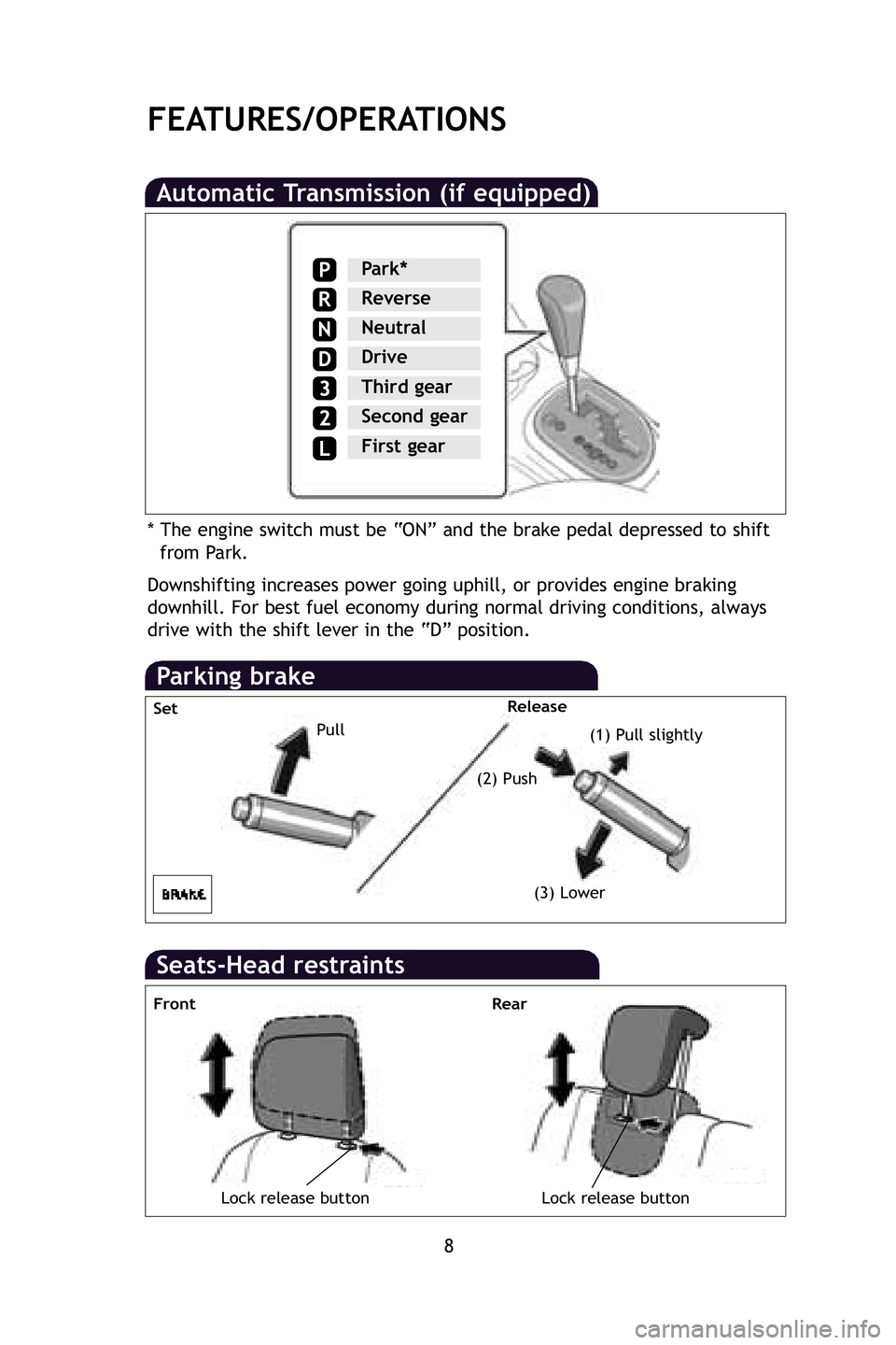 TOYOTA xD 2009  Owners Manual (in English) 8
FEATURES/OPERATIONS
Automatic Transmission (if equipped)
Downshifting increases power going uphill, or provides engine braking
downhill. For best fuel economy during normal driving conditions, alway