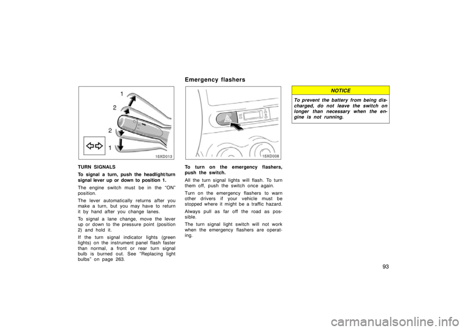 TOYOTA xD 2009  Owners Manual (in English) 93
TURN SIGNALS
To signal a turn, push the headlight/turn
signal lever up or down to position 1.
The engine switch must be in the “ON”
position.
The lever automatically returns after you
make a tu