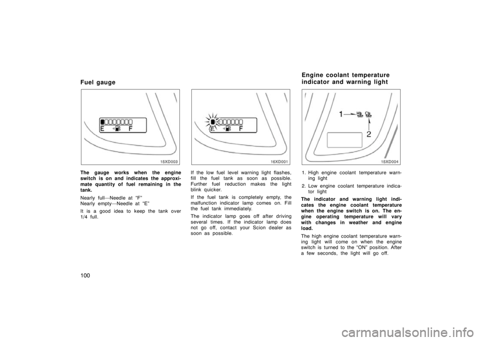 TOYOTA xD 2009 Owners Manual (in English) 100
Fuel gauge
The gauge works when the engine
switch is on and indicates the approxi-
mate quantity of fuel remaining in the
tank.
Nearly full—Needle at “F”
Nearly empty—Needle at “E”
It TOYOTA xD 2009 Owners Manual (in English) 100
Fuel gauge
The gauge works when the engine
switch is on and indicates the approxi-
mate quantity of fuel remaining in the
tank.
Nearly full—Needle at “F”
Nearly empty—Needle at “E”
It