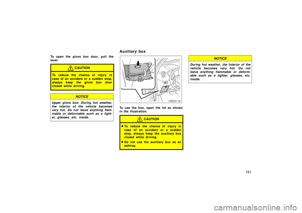 TOYOTA xD 2009  Owners Manual (in English) 151
To open the glove box door, pull the
lever.
CAUTION
To reduce the chance of injury in
case of an accident or a sudden stop,
always keep the glove box door
closed while driving.
NOTICE
Upper glove 