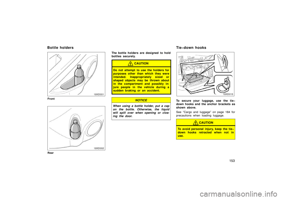 TOYOTA xD 2009  Owners Manual (in English) 153
Front
Rear
The bottle holders are designed  to hold
bottles securely.
CAUTION
Do not attempt to use the holders for
purposes other than which they were
intended. Inappropriately sized or
shaped ob