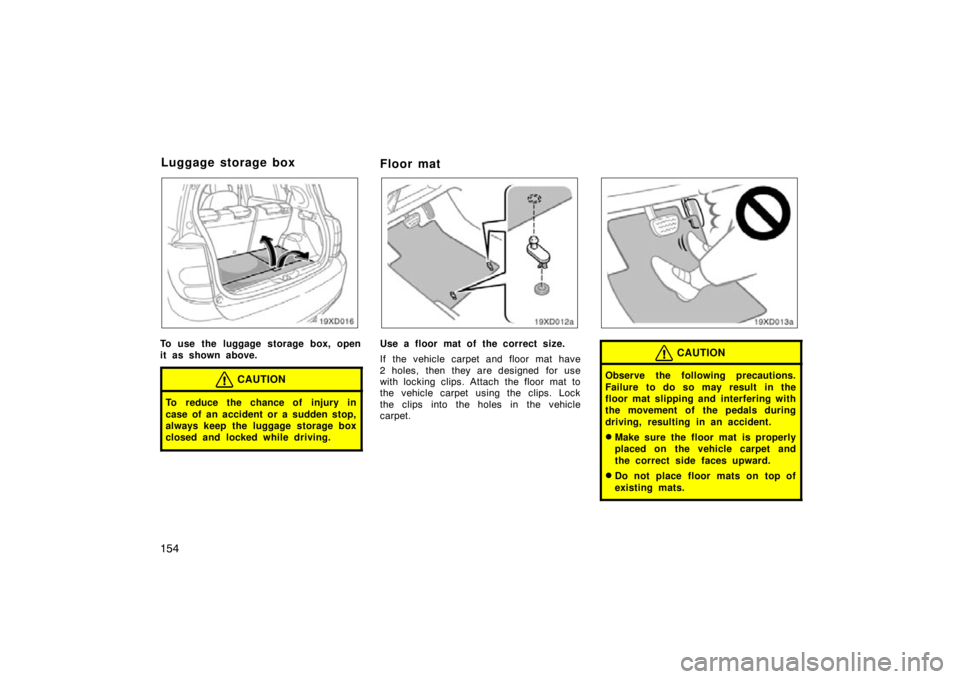 TOYOTA xD 2009  Owners Manual (in English) 154
To use the luggage storage box, open
it as shown above.
CAUTION
To reduce the chance of injury in
case of an accident or a sudden stop,
always keep the luggage storage box
closed and locked while 