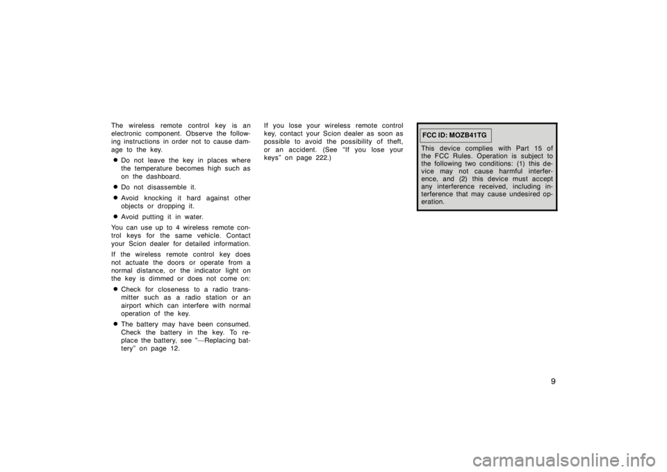 TOYOTA xD 2009  Owners Manual (in English) 9
The wireless remote control key is an
electronic component. Observe the follow-
ing instructions in order not to cause dam-
age to the key.
Do not leave the key in places where
the temperature beco