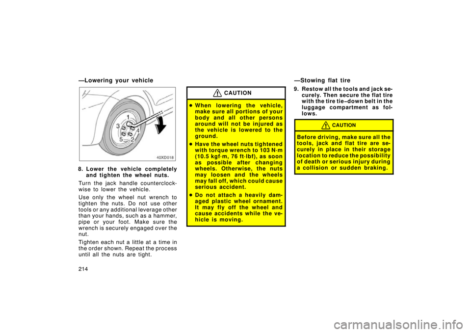 TOYOTA xD 2009  Owners Manual (in English) 214
—Lowering your vehicle
8. Lower the vehicle completelyand tighten the wheel nuts.
Turn the jack handle counterclock-
wise to lower the vehicle.
Use only the wheel nut wrench to
tighten the nuts.