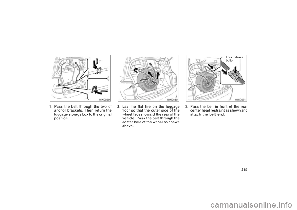 TOYOTA xD 2009  Owners Manual (in English) 215
40DX029
1. Pass the belt through the two ofanchor brackets. Then return the
luggage storage box to the original
position.
40DX030
2. Lay the flat tire on the luggagefloor so that the outer side of