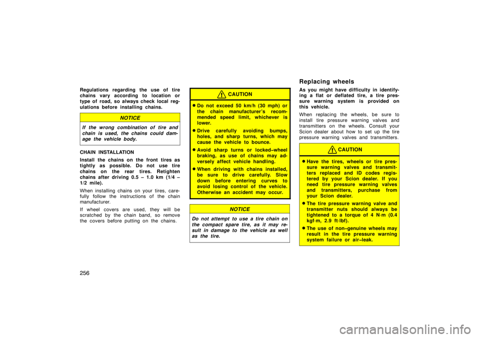 TOYOTA xD 2009  Owners Manual (in English) 256
Regulations regarding the use of tire
chains vary according to location or
type of road, so always check local reg-
ulations before installing chains.
NOTICE
If the wrong combination of tire and
c