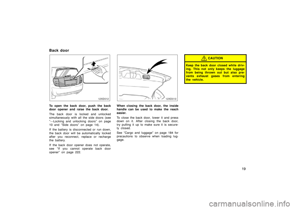 TOYOTA xD 2009  Owners Manual (in English) 19
Back door
12xD012
To open the back door, push  the back
door opener and raise the back door.
The back door is locked and unlocked
simultaneously with all the side doors (see
“—Locking and unloc
