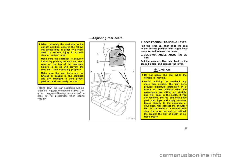 TOYOTA xD 2009   (in English) Owners Guide 27
When returning the seatback to the
upright position, observe the follow-
ing precautions in order  to prevent
death or serious injury in a colli-
sion or sudden stop:
Make sure the seatback  is se