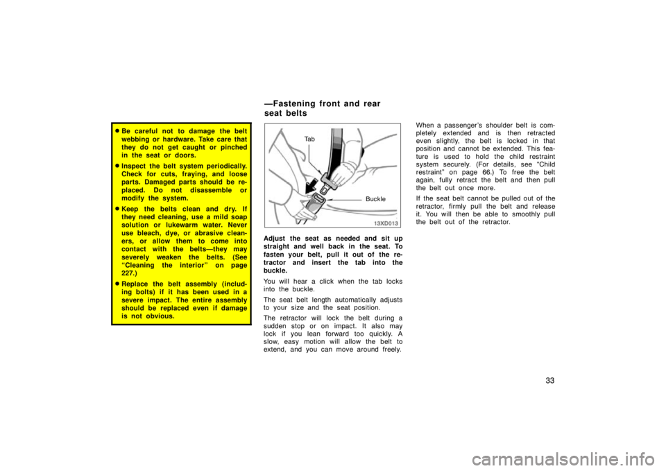 TOYOTA xD 2009   (in English) Service Manual 33
Be careful not  to damage the belt
webbing or hardware. Take care that
they do not get caught or pinched
in the seat or doors.
Inspect the belt system periodically.
Check for cuts, fraying, and l