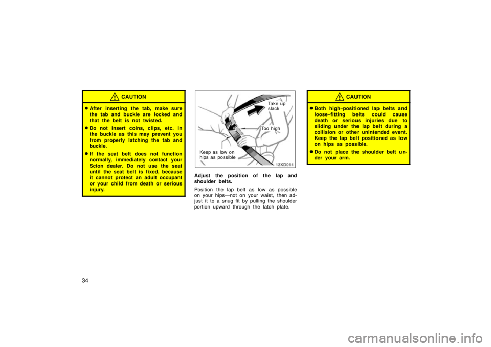 TOYOTA xD 2009   (in English) Service Manual 34
CAUTION
After inserting the tab, make sure
the tab and buckle are  locked and
that the belt is not twisted.
Do not insert coins, clips, etc. in
the buckle as this may prevent you
from properly la