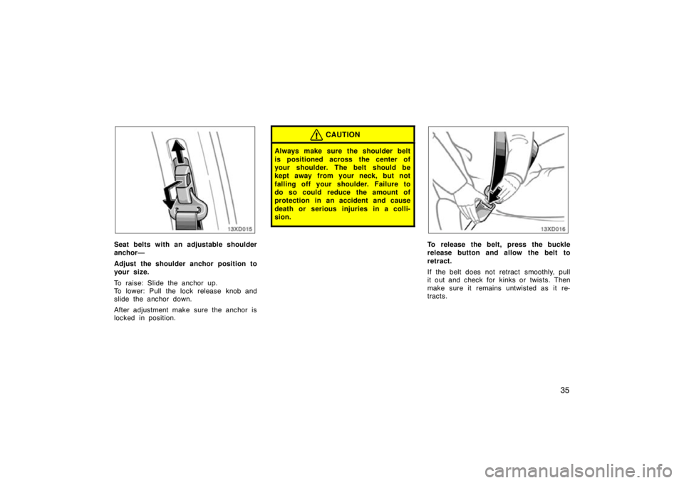 TOYOTA xD 2009   (in English) Service Manual 35
Seat belts with an adjustable shoulder
anchor—
Adjust the shoulder anchor position to
your size.
To raise: Slide the anchor up.
To lower: Pull the lock release knob and
slide the anchor down.
Aft