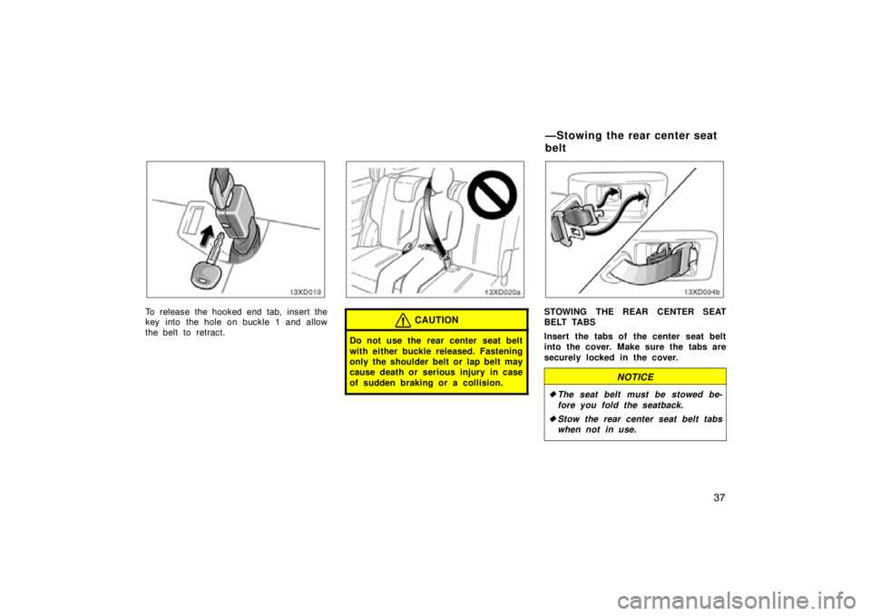 TOYOTA xD 2009   (in English) Service Manual 37
To release the hooked end tab, insert the
key into the hole on buckle 1 and allow
the belt to retract.CAUTION
Do not use the rear center seat belt
with either buckle released. Fastening
only the sh