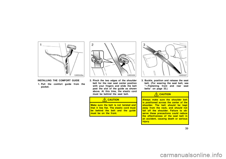 TOYOTA xD 2009   (in English) Service Manual 39
13xD025a
INSTALLING THE COMFORT GUIDE
1. Pull the comfort guide from the pocket.2. Pinch the two edges of the shoulderbelt for the rear seat center position
with your fingers and slide the belt
pas