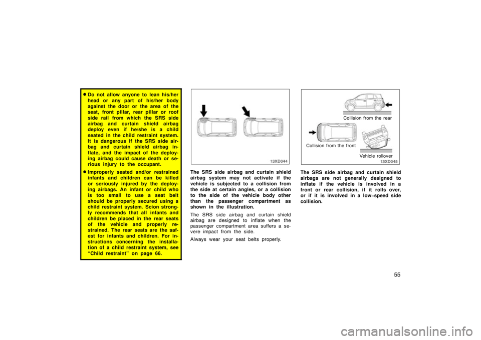 TOYOTA xD 2009   (in English) Repair Manual 55
Do not allow anyone to lean his/her
head or any part of his/her body
against the door or the area of the
seat, front pillar, rear pillar or roof
side rail from which the SRS side
airbag and curtai