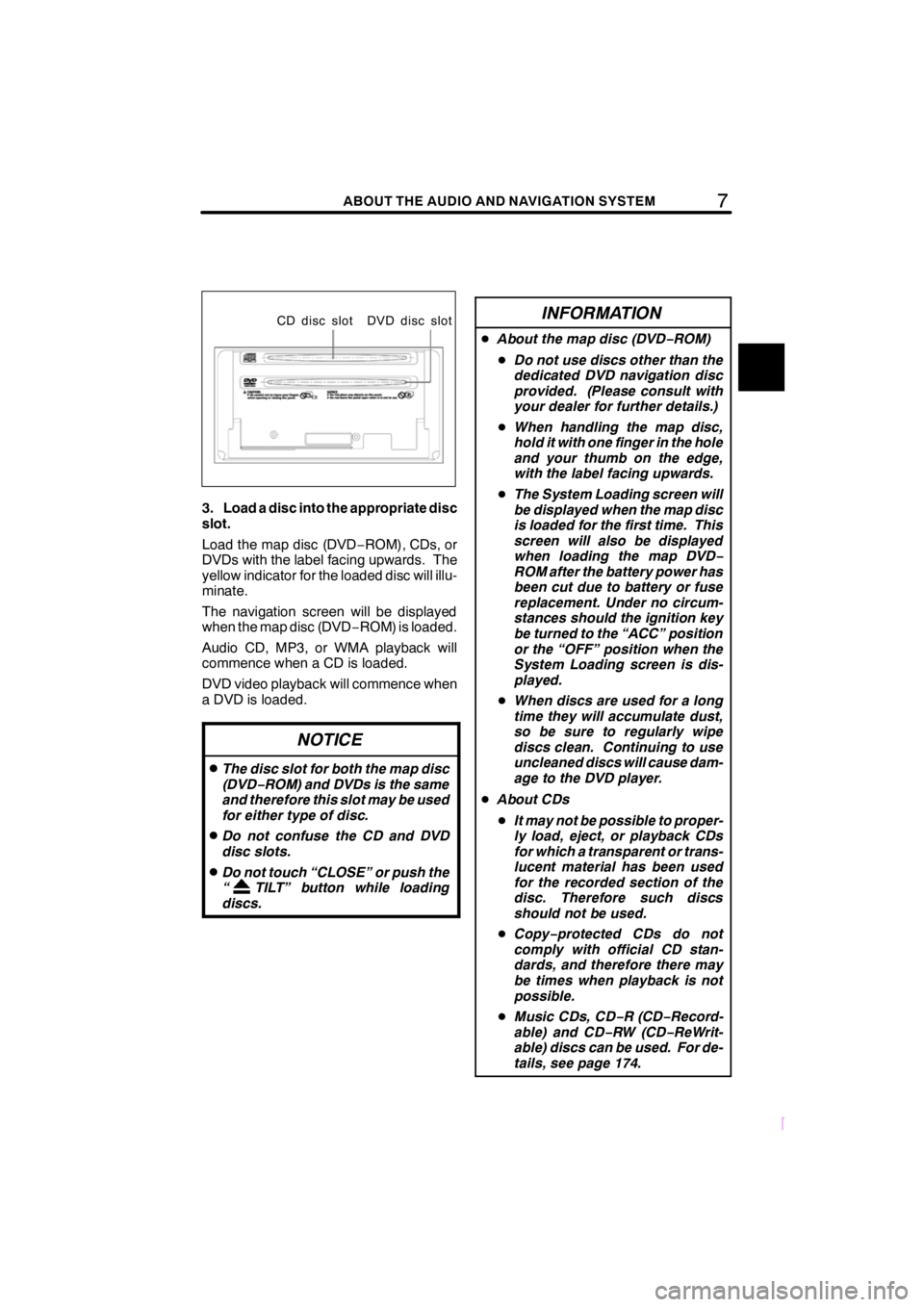TOYOTA xD 2009  Accessories, Audio & Navigation (in English) 7ABOUT THE AUDIO AND NAVIGATION SYSTEM
SCION V398
CD disc slot DVD disc slot
3. Load a disc into the appropriate disc
slot.
Load the map disc (DVD−ROM), CDs, or
DVDs with the label facing upwards. T