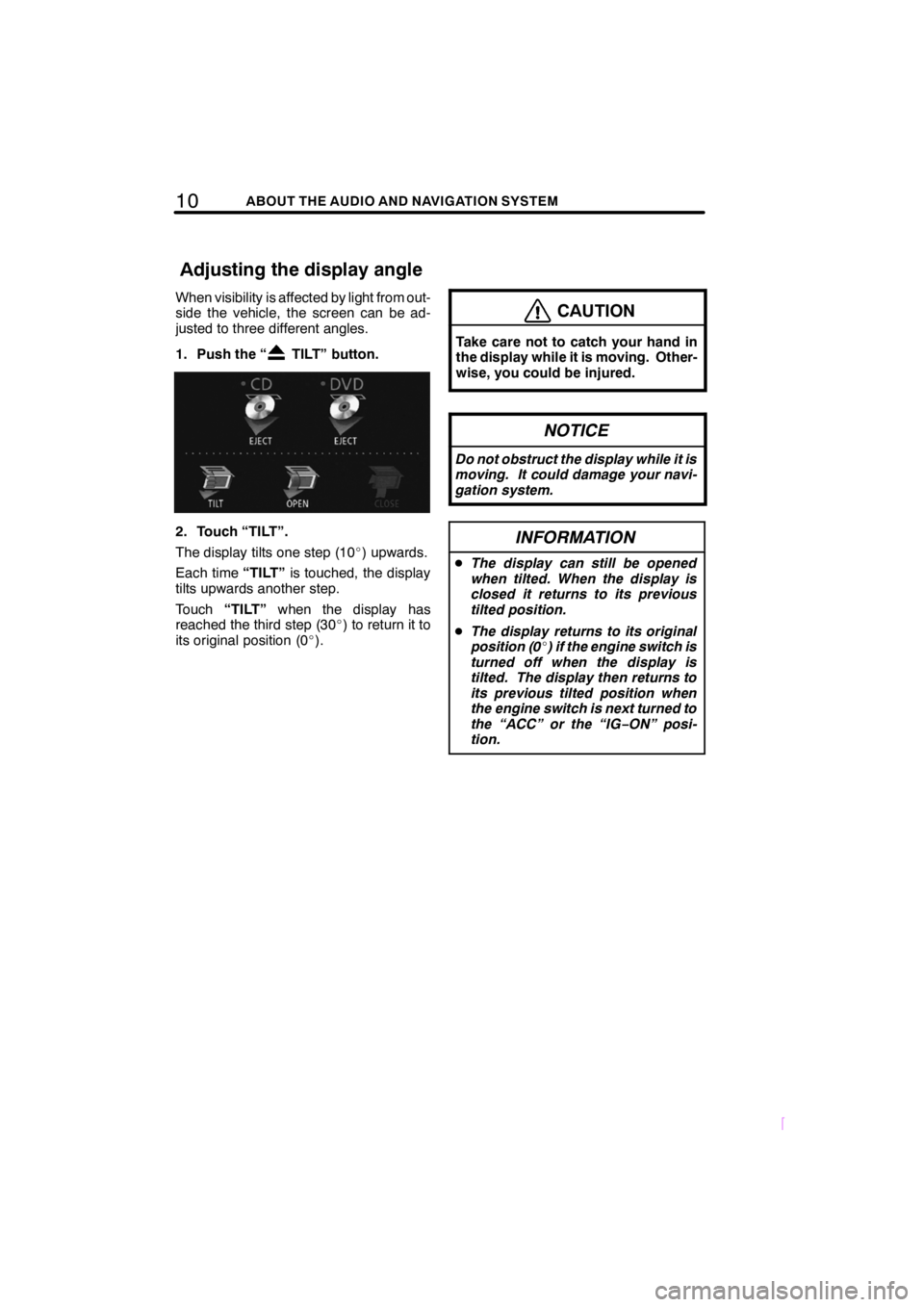 TOYOTA xD 2009  Accessories, Audio & Navigation (in English) 10ABOUT THE AUDIO AND NAVIGATION SYSTEM
SCION V398
When visibility is affected by light from out-
side the vehicle, the screen can be ad-
justed to three different angles.
1. Push the “
TILT” butt