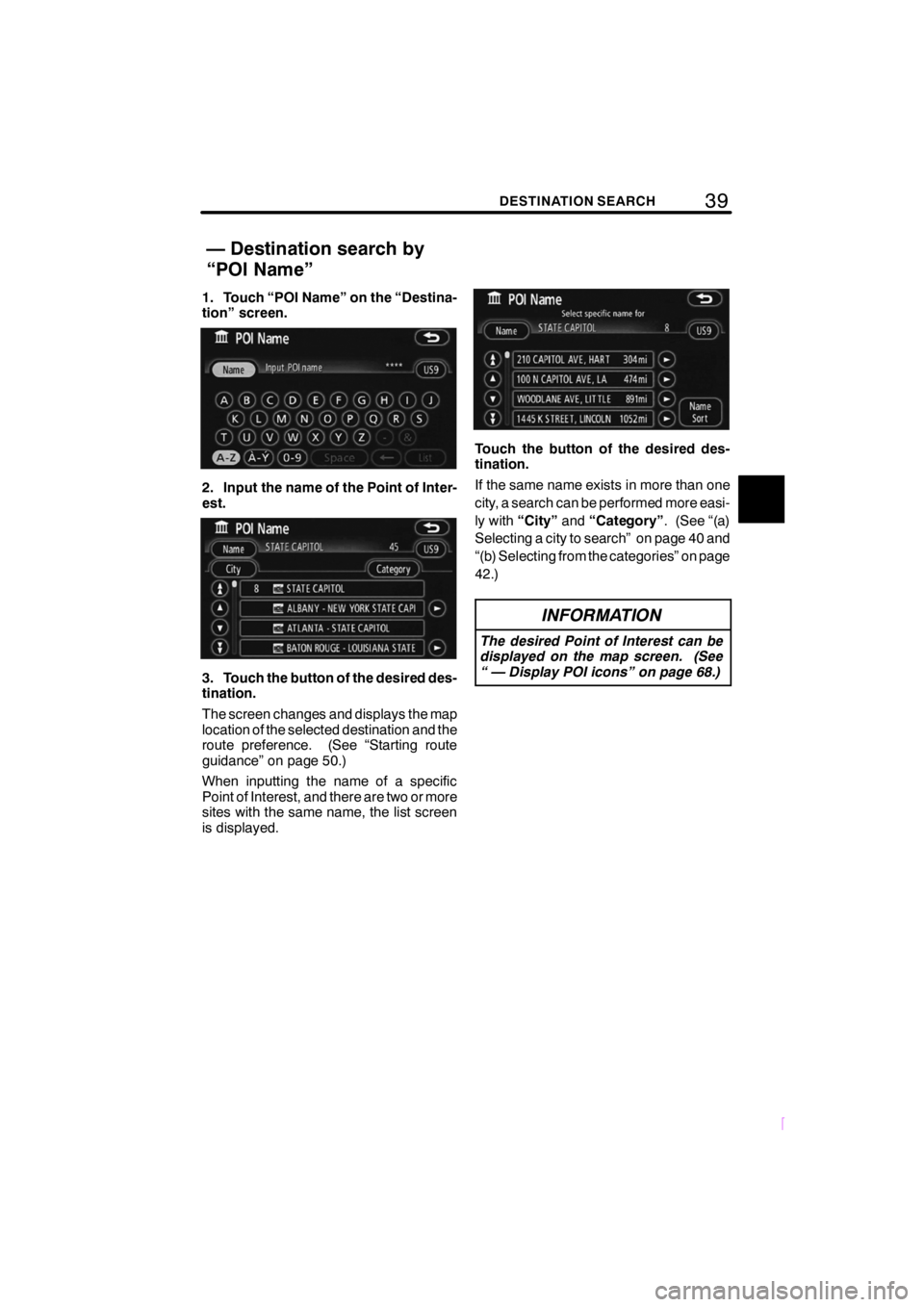 TOYOTA xD 2009  Accessories, Audio & Navigation (in English) 39DESTINATION SEARCH
SCION V398
1. Touch “POI Name” on the “Destina-
tion” screen.
2. Input the name of the Point of Inter-
est.
3. Touch the button of the desired des-
tination.
The screen ch