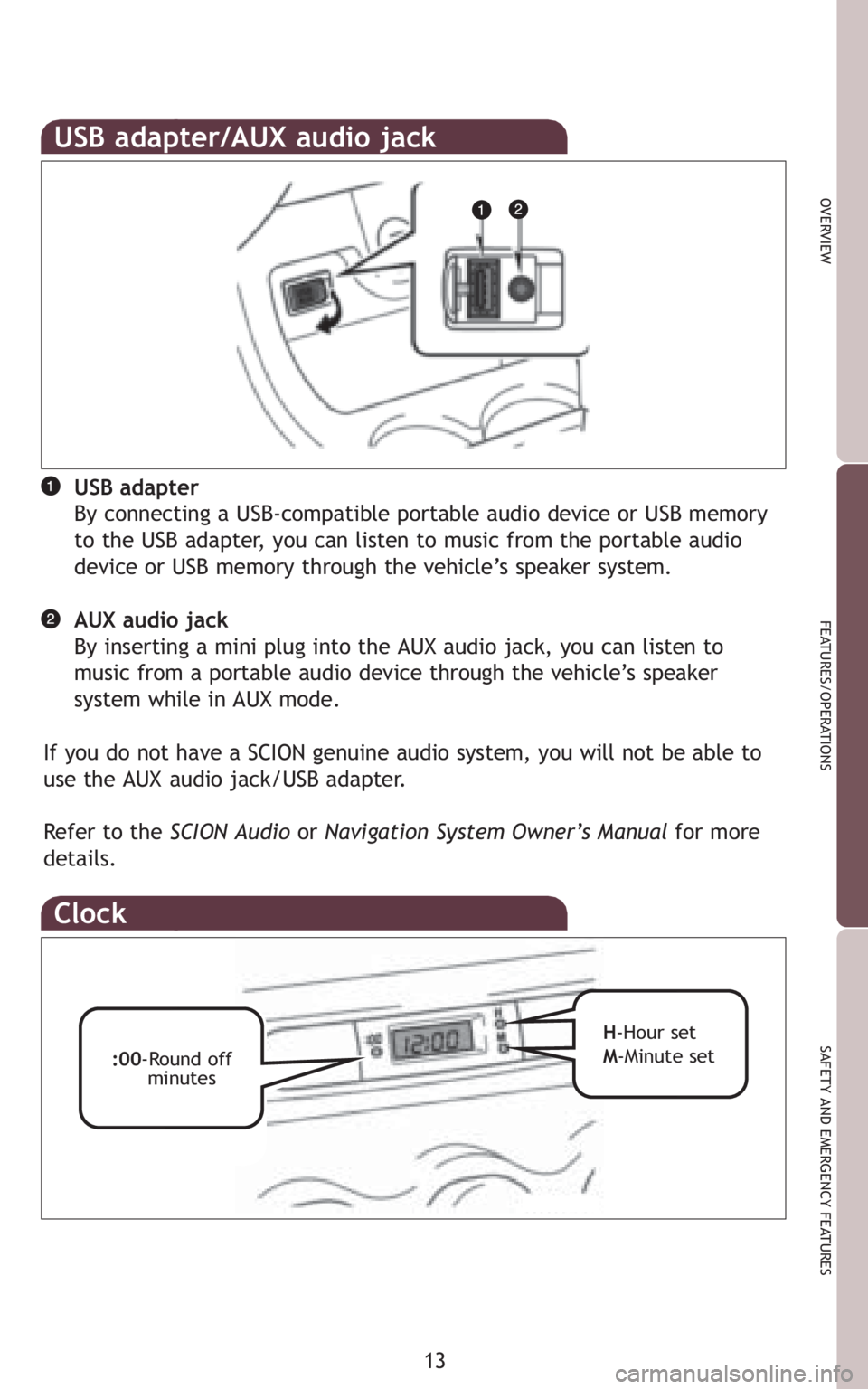 TOYOTA xD 2010   (in English) User Guide 13
OVERVIEW
FEATURES/OPERATIONS
SAFETY AND EMERGENCY FEATURES
Clock
:00-Round off
minutesH-Hour set 
M-Minute set 
USB adapter/AUX audio jack
USB adapter
By connecting a USB-compatible portable audio 