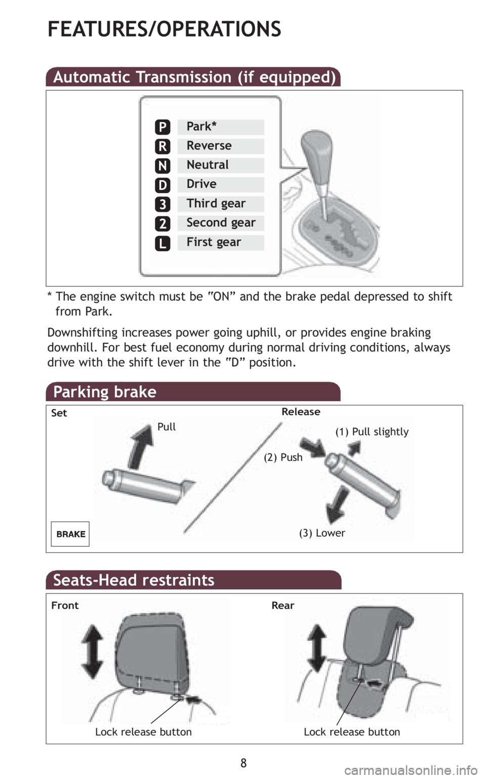 TOYOTA xD 2010  Owners Manual (in English) 8
FEATURES/OPERATIONS
Automatic Transmission (if equipped)
Downshifting increases power going uphill, or provides engine braking
downhill. For best fuel economy during normal driving conditions, alway