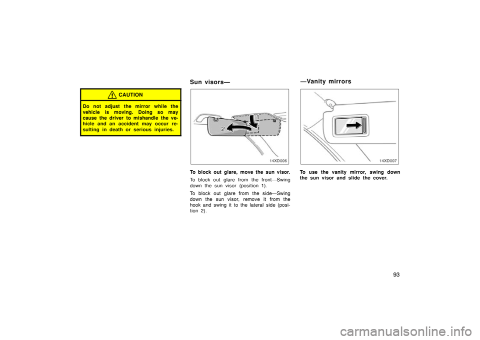 TOYOTA xD 2010  Owners Manual (in English) 93
CAUTION
Do not adjust  the mirror while the
vehicle is moving. Doing so may
cause the driver to mishandle the ve-
hicle and an accident may occur re-
sulting in death or serious injuries.
Sun visor