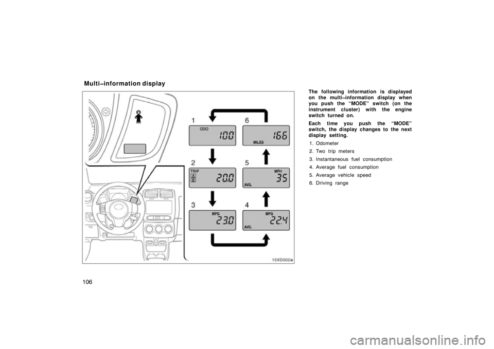 TOYOTA xD 2010  Owners Manual (in English) 106
The following information is displayed
on the multi�information display when
you push the “MODE” switch (on the
instrument cluster) with the engine
switch turned on.
Each time you push the “
