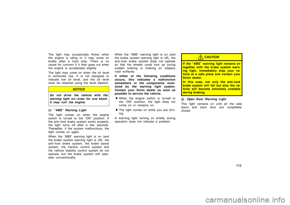 TOYOTA xD 2010  Owners Manual (in English) 11 5
The light may occasionally flicker when
the engine is idling or it may come on
briefly after a hard stop. There is no
cause for concern if it then goes out when
the engine is accelerated slightly