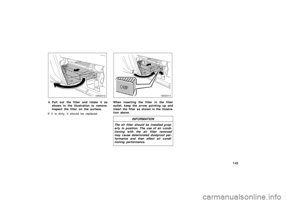 TOYOTA xD 2010  Owners Manual (in English) 149
18xD013
4. Pull out the filter and rotate it asshown in the illustration to remove.
Inspect the filter on the surface.
If it is dirty, it should be replaced.
18xD014
When inserting the filter in t