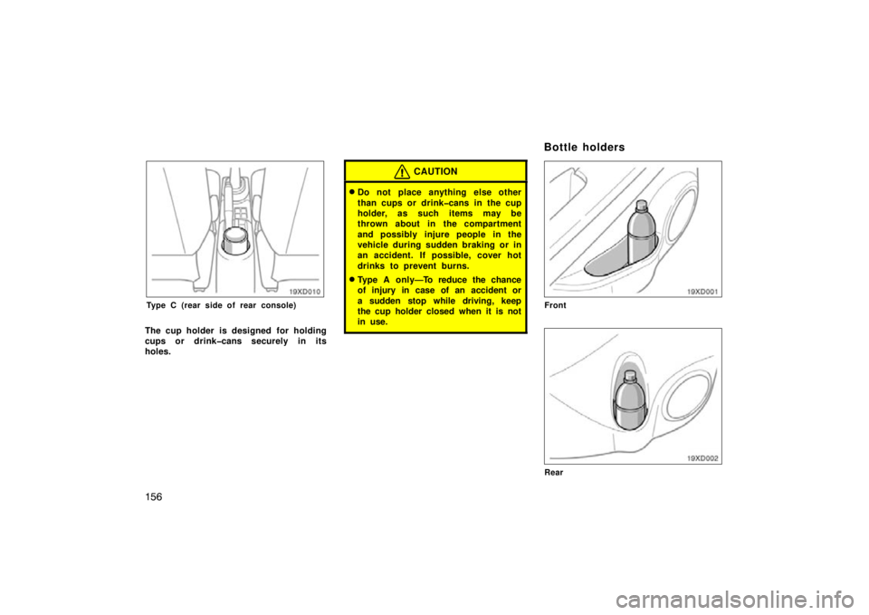 TOYOTA xD 2010  Owners Manual (in English) 156
19xD010
Type C (rear side of rear console)
The cup holder is designed  for holding
cups or drink�cans securely in its
holes.
CAUTION
Do not place anything else other
than cups or drink�cans in th