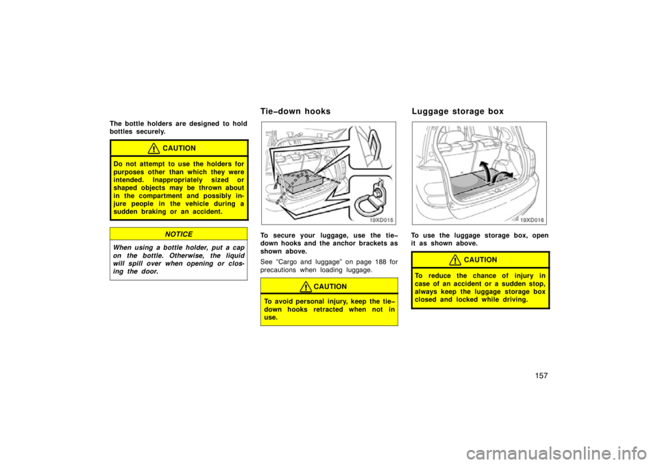 TOYOTA xD 2010  Owners Manual (in English) 157
The bottle holders are designed  to hold
bottles securely.
CAUTION
Do not attempt to use the holders for
purposes other than which they were
intended. Inappropriately sized or
shaped objects may b