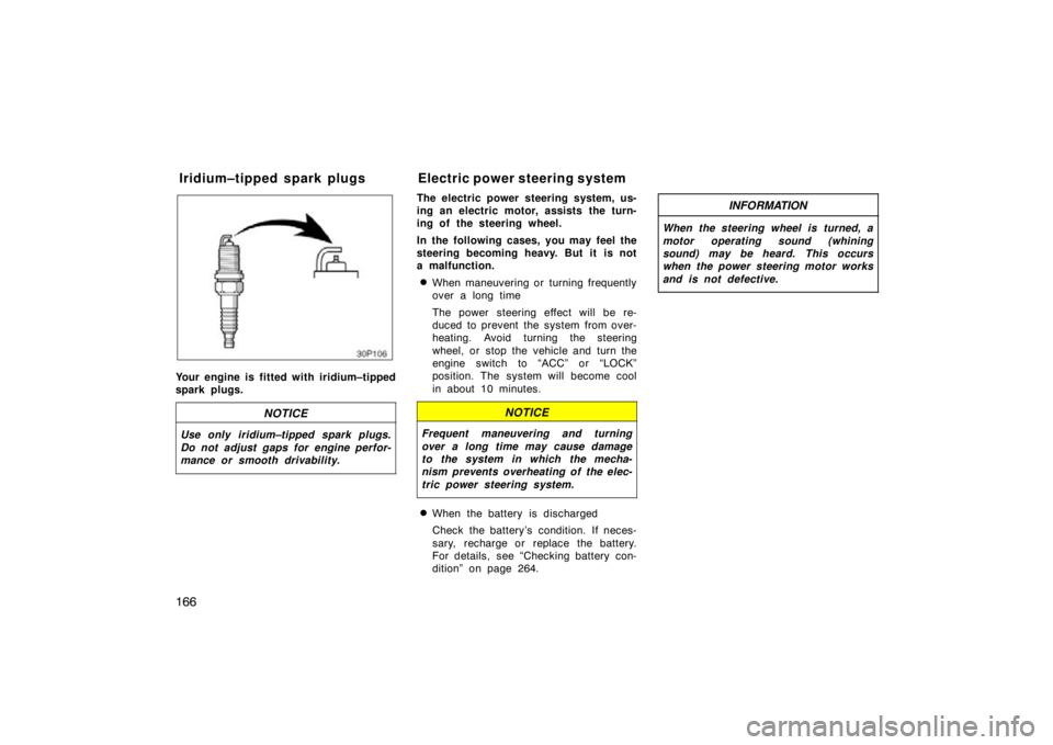 TOYOTA xD 2010  Owners Manual (in English) 166
20T002
Your engine is fitted with iridium–tipped
spark plugs.
NOTICE
Use only iridium–tipped spark plugs.
Do not adjust gaps for engine perfor-
mance or smooth drivability.
The electric power 