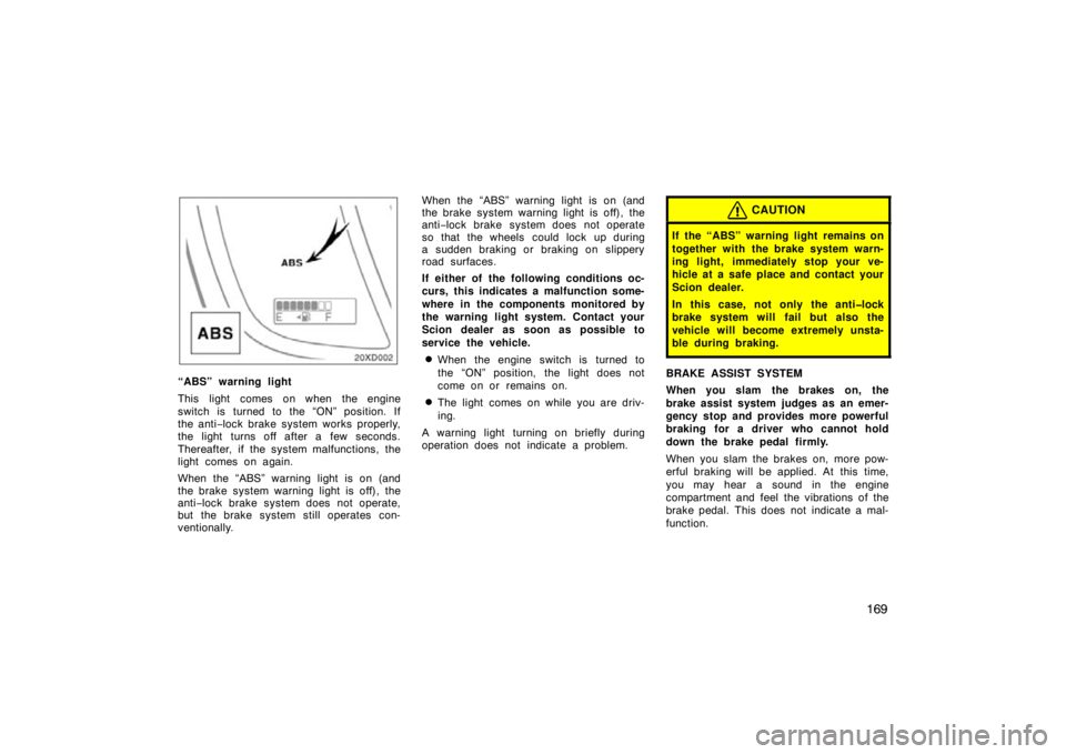 TOYOTA xD 2010  Owners Manual (in English) 169
“ABS” warning light
This light comes on when the engine
switch is turned to the “ON” position. If
the anti−lock brake system works properly,
the light turns off after a few seconds.
Ther