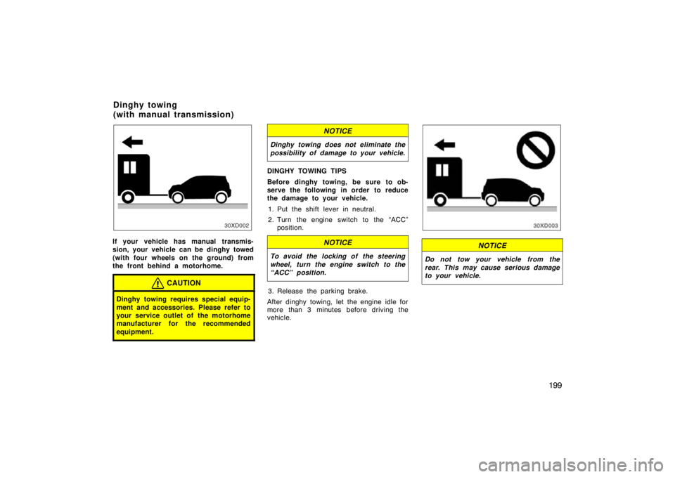 TOYOTA xD 2010  Owners Manual (in English) 199
If your vehicle has manual transmis-
sion, your vehicle can be dinghy towed
(with four wheels on the ground) from
the front behind a motorhome.
CAUTION
Dinghy towing requires special equip-
ment a