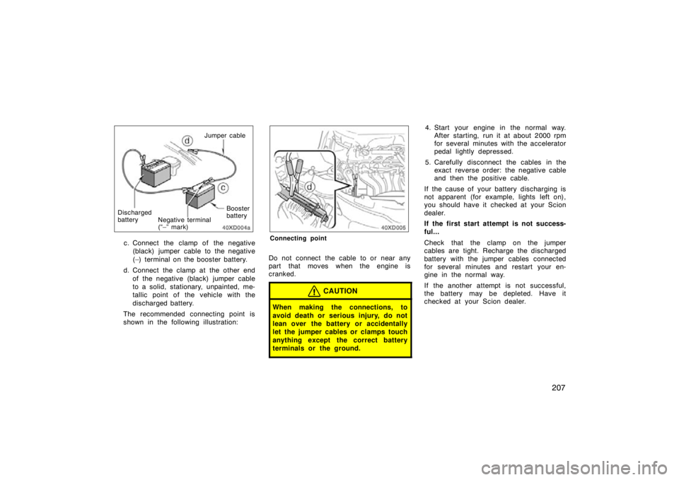 TOYOTA xD 2010  Owners Manual (in English) 207
Jumper cable
Negative terminal
(“–” mark)Discharged
batteryBooster
battery
c. Connect the  clamp of  the negative(black) jumper cable to the negative
(–) terminal on the booster battery.
d