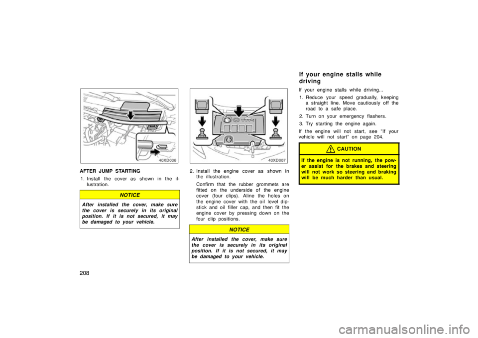 TOYOTA xD 2010  Owners Manual (in English) 208
AFTER JUMP STARTING1. Install the cover as  shown in the il- lustration.
NOTICE
After installed the cover, make sure
the cover is securely in its original
position. If it is not secured, it may
be