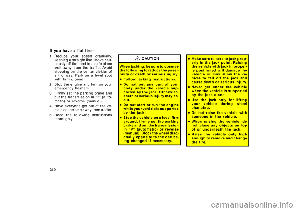 TOYOTA xD 2010  Owners Manual (in English) 210
If you have a flat tire—
1. Reduce your speed gradually,keeping a straight line. Move cau-
tiously off the road to a safe place
well away from the traffic. Avoid
stopping on the center divider o