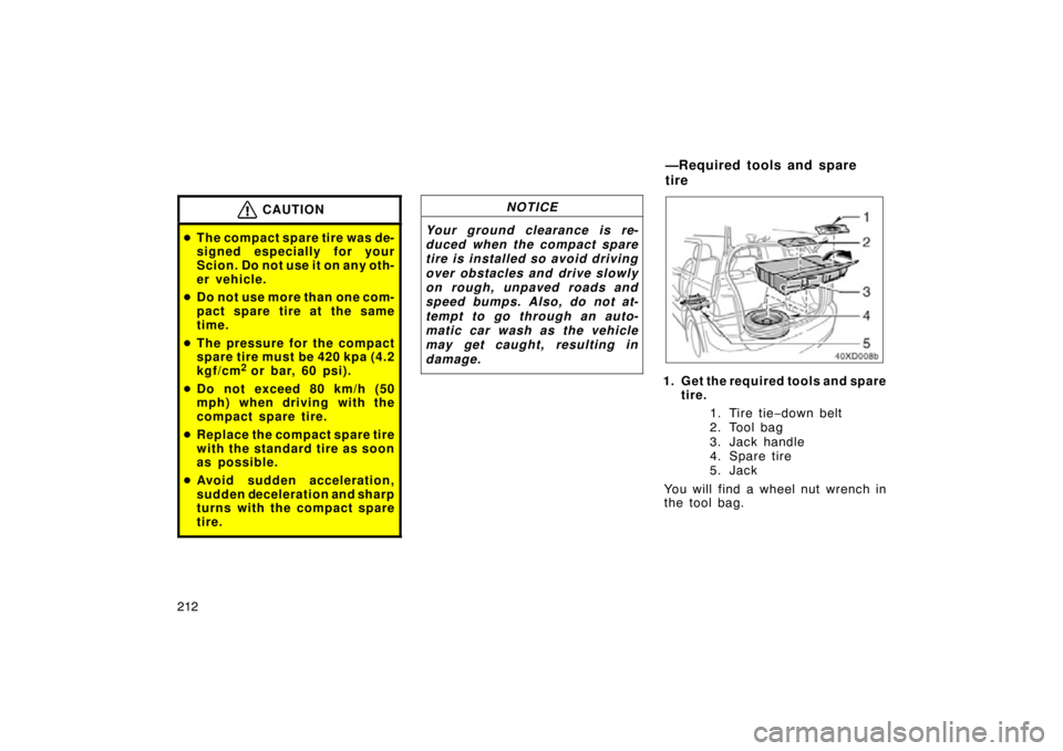 TOYOTA xD 2010  Owners Manual (in English) 212
CAUTION
The compact spare tire was de-
signed especially for your
Scion. Do not use it on any oth-
er vehicle.
 Do not use more than one com-
pact spare tire at the same
time.
 The pressure for