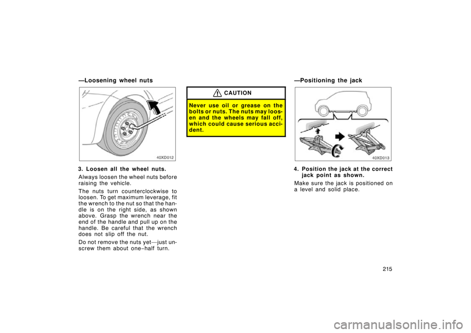 TOYOTA xD 2010  Owners Manual (in English) 215
—Loosening wheel nuts
3. Loosen all the wheel nuts.Always loosen the wheel nuts before
raising the vehicle.
The nuts turn counterclockwise to
loosen. To get maximum leverage, fit
the wrench to t