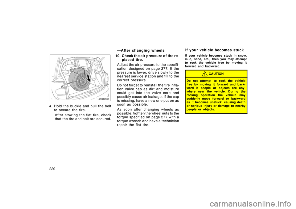 TOYOTA xD 2010  Owners Manual (in English) 220
40DX032
4. Hold the buckle and pull the beltto secure the tire.
After stowing the flat tire, check
that the tire and belt are secured.
—After changing wheels
10. Check the air pressure of the re