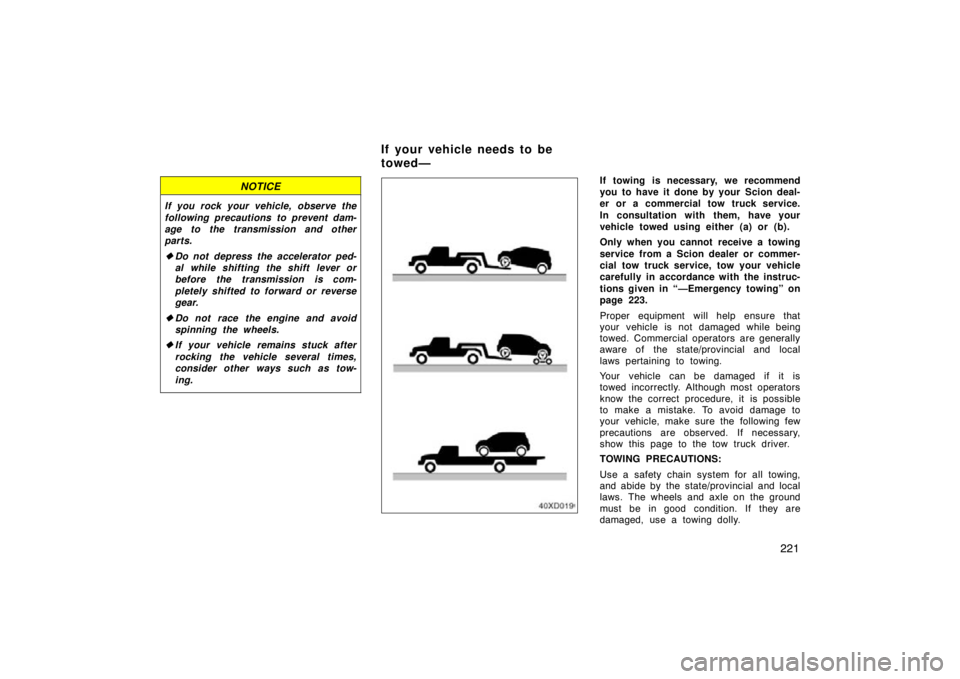TOYOTA xD 2010  Owners Manual (in English) 221
NOTICE
If you rock your vehicle, observe the
following precautions to prevent dam-
age to the transmission and other
parts.
Do not depress the accelerator ped-
al while shifting the shift lever o