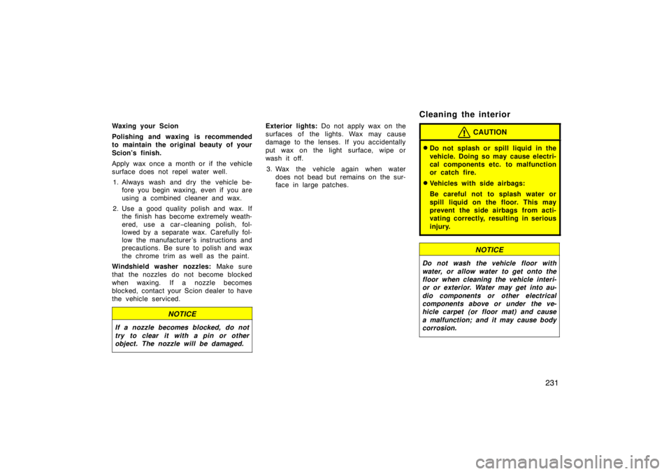 TOYOTA xD 2010  Owners Manual (in English) 231
Waxing your Scion
Polishing and waxing is recommended
to maintain the original beauty of your
Scion’s finish.
Apply wax once a month or if the vehicle
surface does not repel water well.1. Always