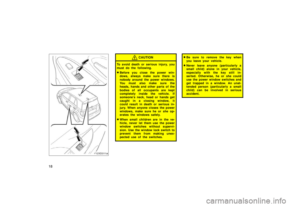 TOYOTA xD 2010   (in English) Owners Manual 18
12xD011a
CAUTION
To avoid death or serious injury, you
must do the following.
Before you close the power win-
dows, always make sure there is
nobody around the power windows.
You must also make su