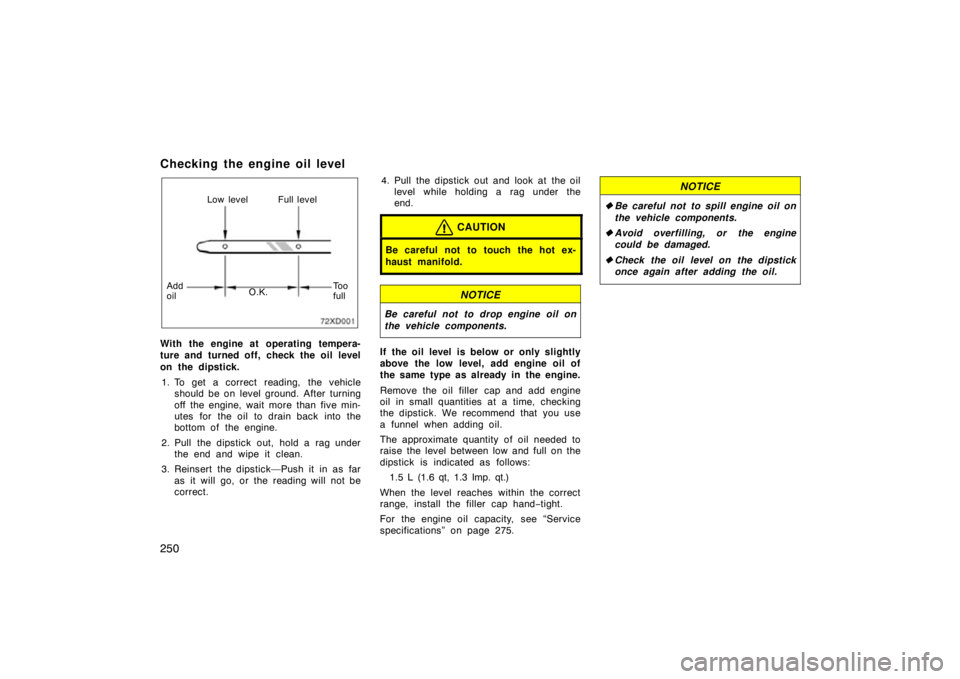 TOYOTA xD 2010  Owners Manual (in English) 250
Checking the engine oil level
Low level Full level
Add
oil O.K. To o
full
With the engine at operating tempera-
ture and turned off, check the oil level
on the dipstick.
1. To get a correct readin