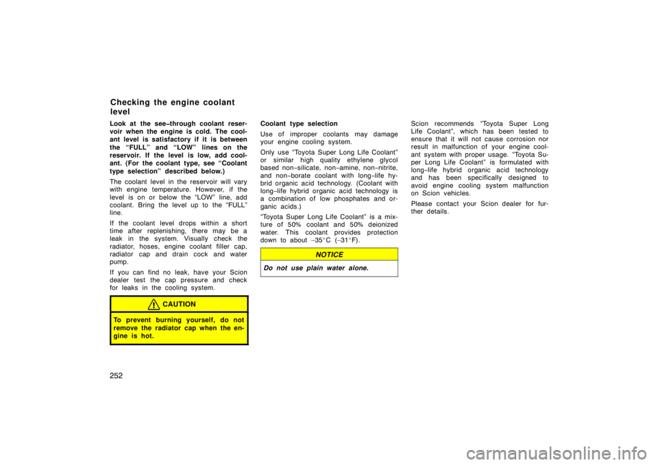 TOYOTA xD 2010  Owners Manual (in English) 252
Look at the see�through coolant reser-
voir when the engine is cold. The cool-
ant level is satisfactory if it is between
the “FULL” and “LOW” lines on the
reservoir. If the level is low, 