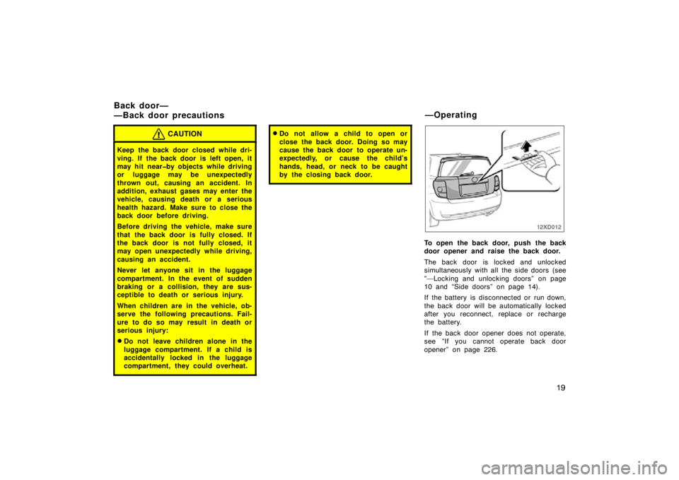 TOYOTA xD 2010   (in English) Owners Manual 19
CAUTION
Keep the back door closed while dri-
ving. If the back door is left open, it
may hit  near�by objects while driving
or luggage may be unexpectedly
thrown out, causing an accident. In
additi