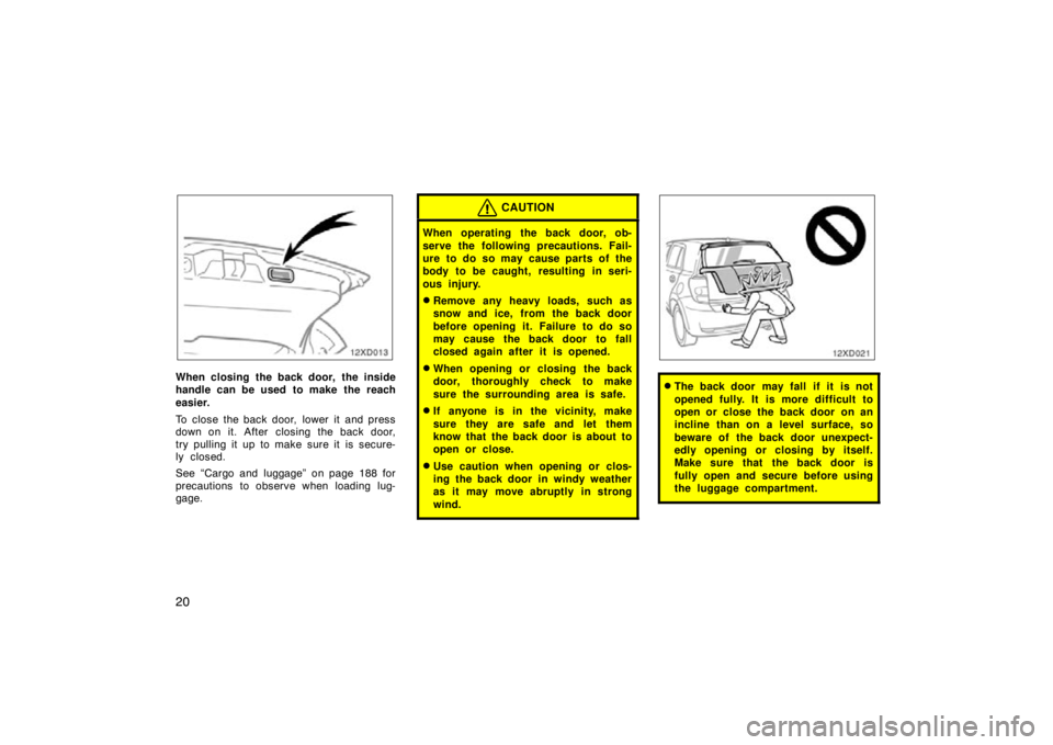 TOYOTA xD 2010   (in English) Owners Manual 20
12xD013
When closing the back door, the inside
handle can be used to make the reach
easier.
To close the back door,  lower it  and press
down on it. After  closing the back door,
try pulling it up 