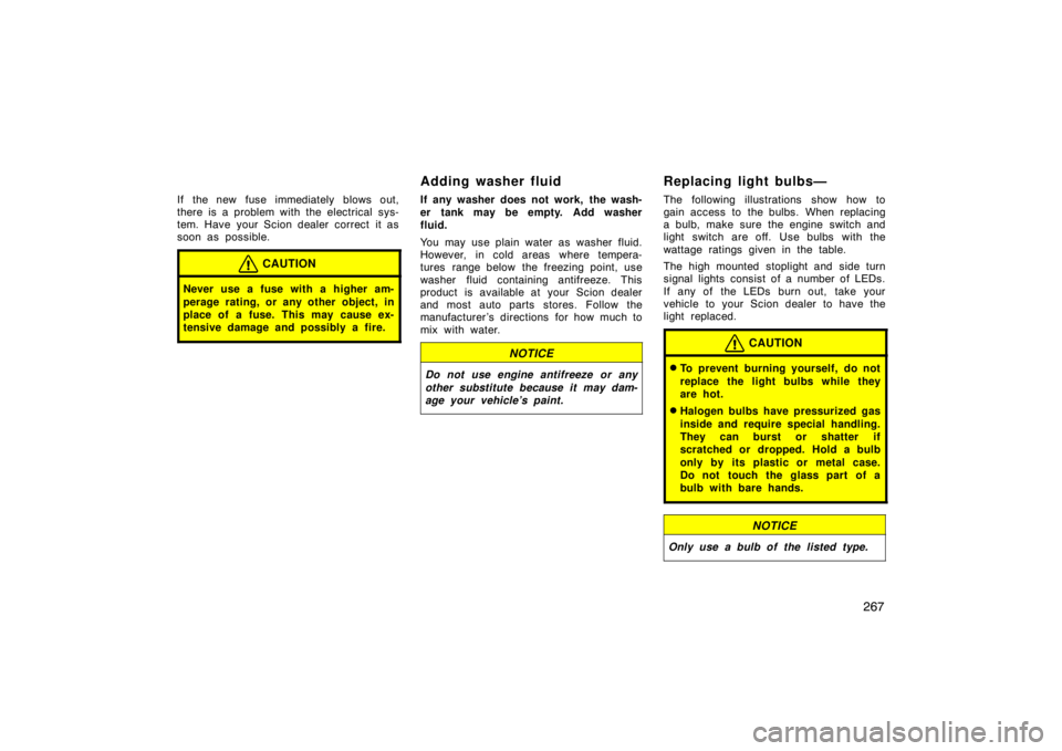 TOYOTA xD 2010  Owners Manual (in English) 267
If the new fuse immediately blows out,
there is a problem with the electrical sys-
tem. Have your Scion dealer correct it as
soon as possible.
CAUTION
Never use a fuse with a higher am-
perage rat