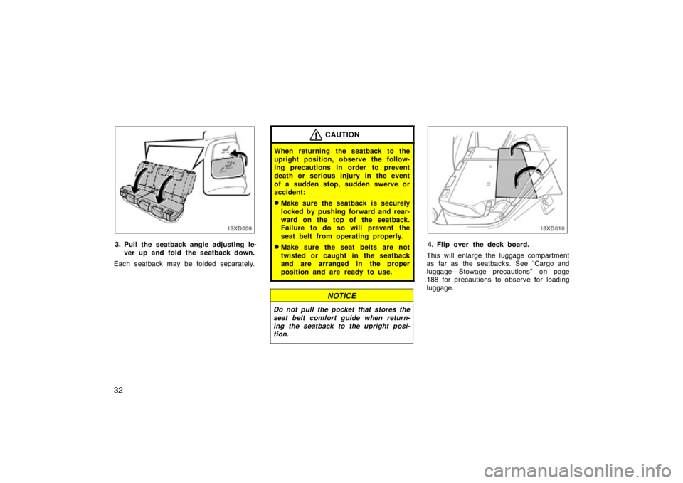 TOYOTA xD 2010   (in English) Owners Guide 32
3. Pull the seatback angle adjusting le-ver up and fold the seatback down.
Each seatback may be folded separately.
CAUTION
When returning the seatback to the
upright position, observe the follow-
i