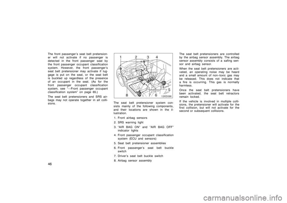 TOYOTA xD 2010   (in English) Workshop Manual 46
The front passenger ’s seat belt pretension-
er will not activate if no passenger is
detected in the front passenger  seat by
the front passenger occupant classification
system. However, the fron